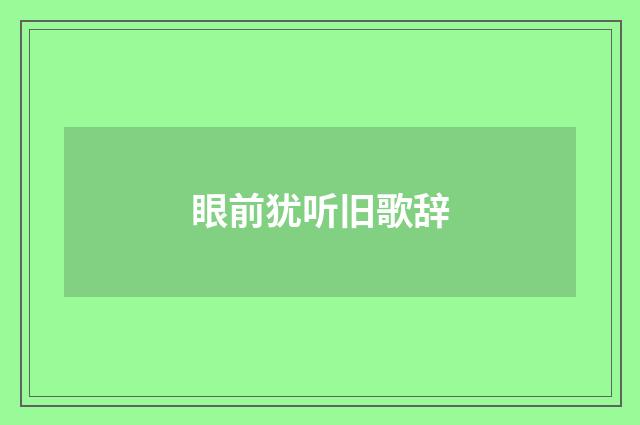 眼前犹听旧歌辞