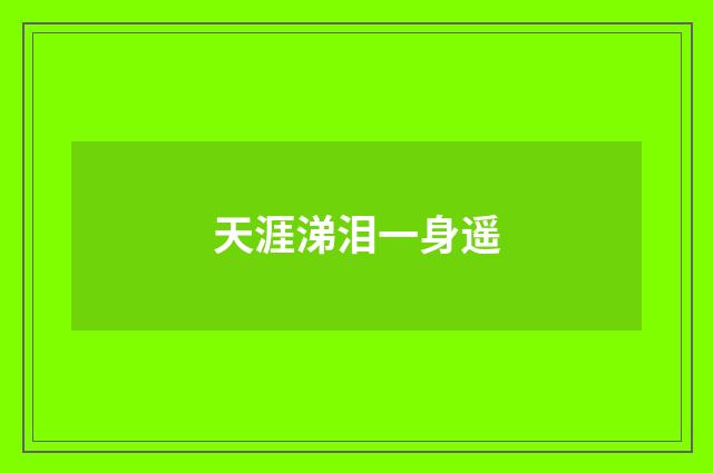 天涯涕泪一身遥