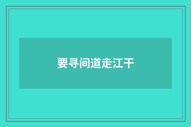 要寻间道走江干