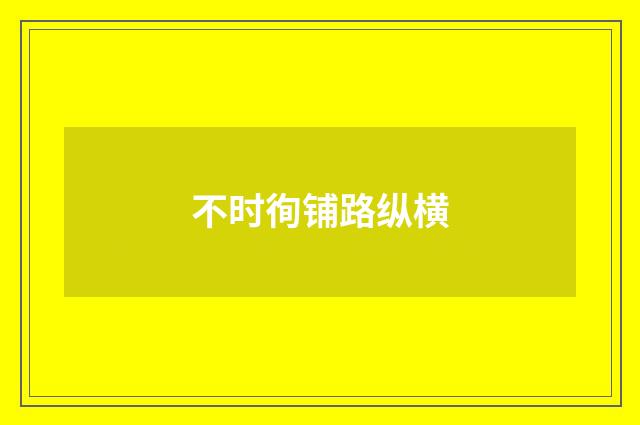 不时徇铺路纵横