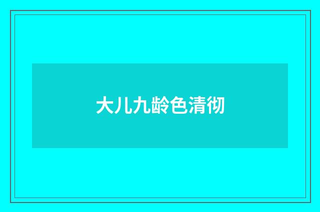 大儿九龄色清彻