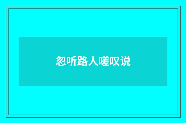 忽听路人嗟叹说