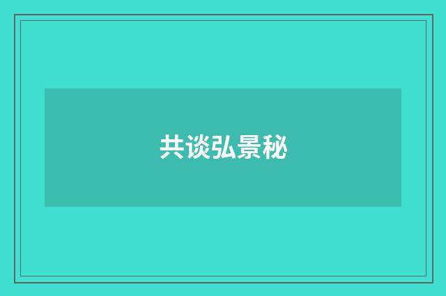 共谈弘景秘
