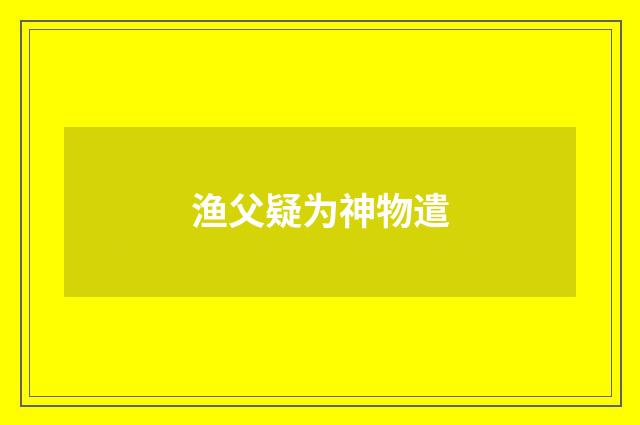 渔父疑为神物遣
