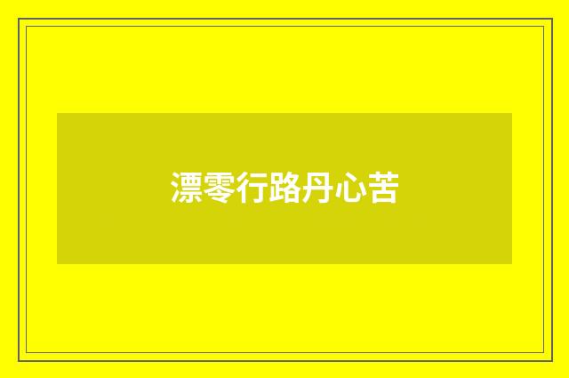 漂零行路丹心苦