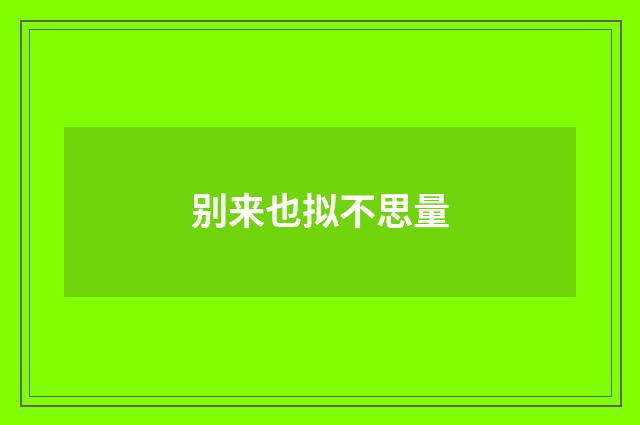 别来也拟不思量
