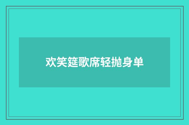 欢笑筵歌席轻抛身单