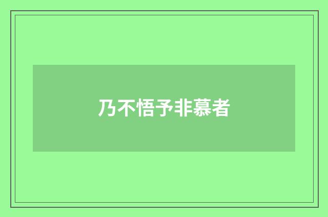 乃不悟予非慕者