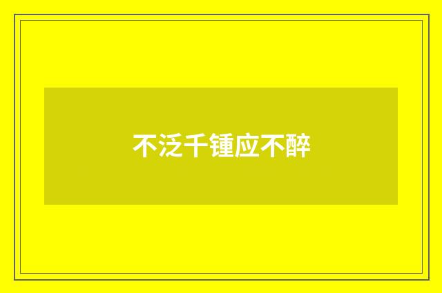 不泛千锺应不醉