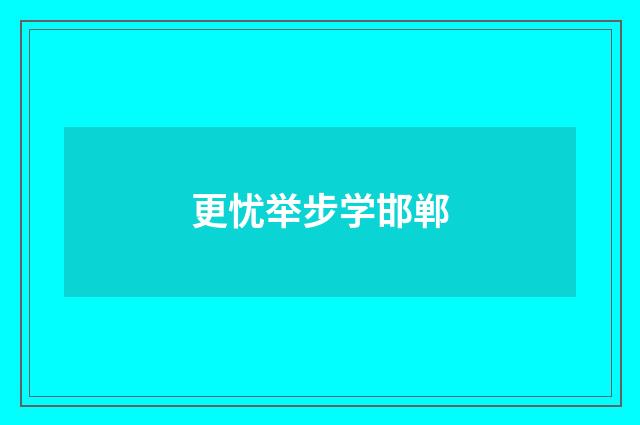 更忧举步学邯郸
