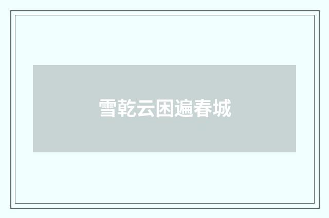 雪乾云困遍春城