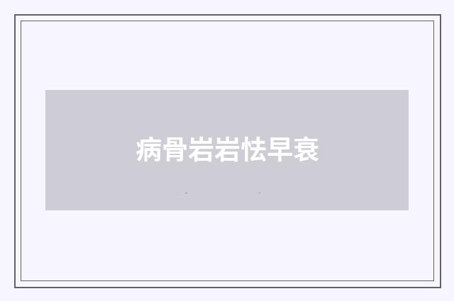 病骨岩岩怯早衰