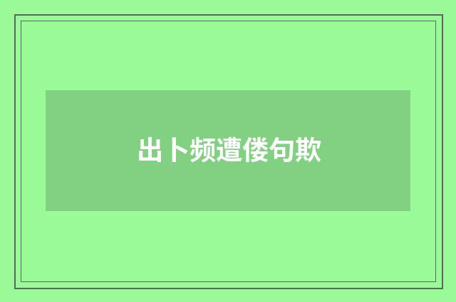 出卜频遭偻句欺