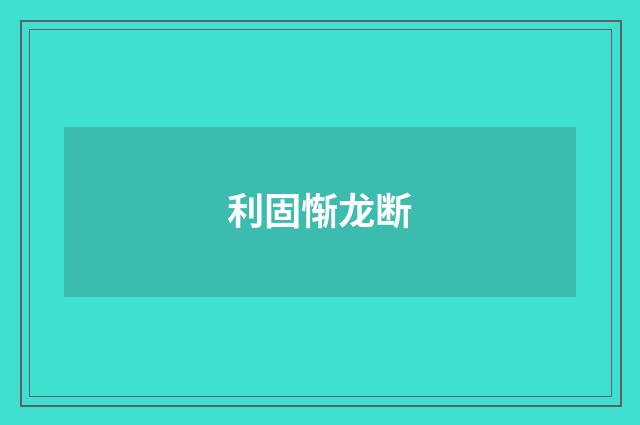 利固惭龙断