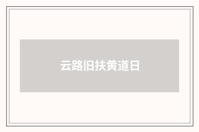 云路旧扶黄道日