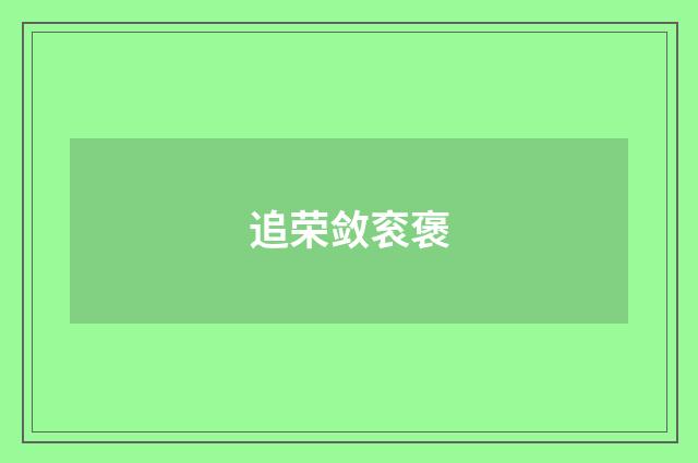 追荣敛衮褒