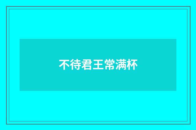 不待君王常满杯