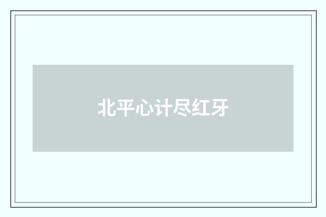 北平心计尽红牙