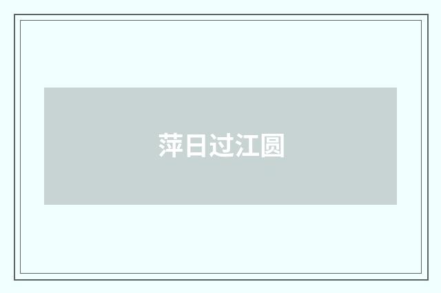 萍日过江圆