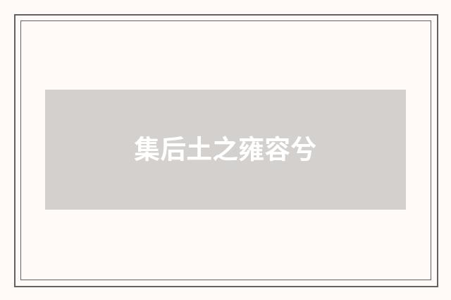 集后土之雍容兮