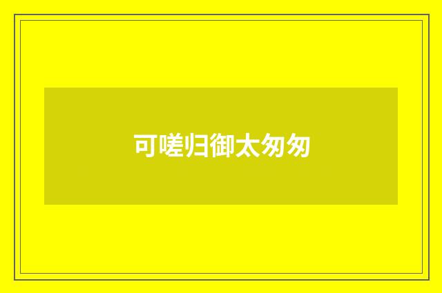 可嗟归御太匆匆