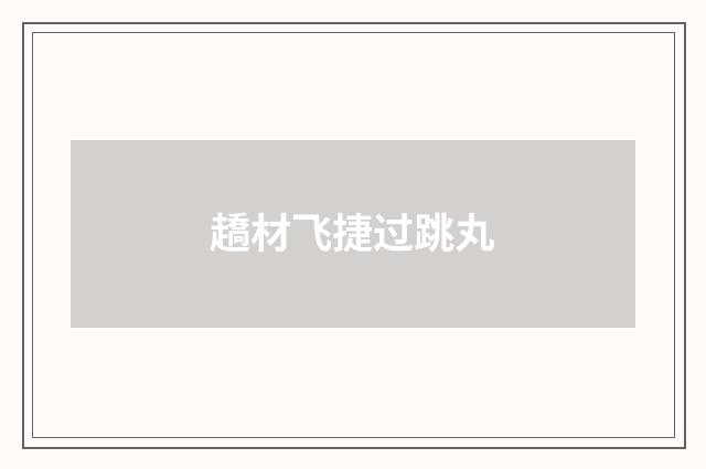 趫材飞捷过跳丸