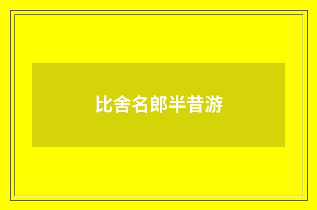 比舍名郎半昔游