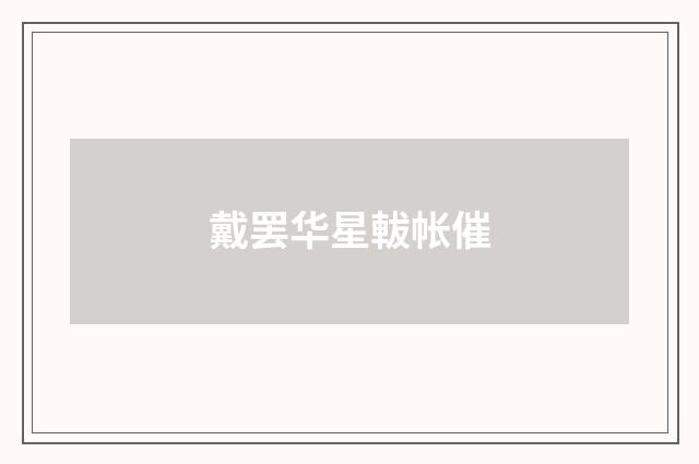 戴罢华星軷帐催