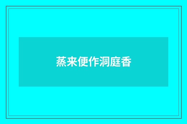 蒸来便作洞庭香