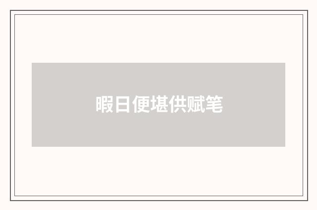 暇日便堪供赋笔