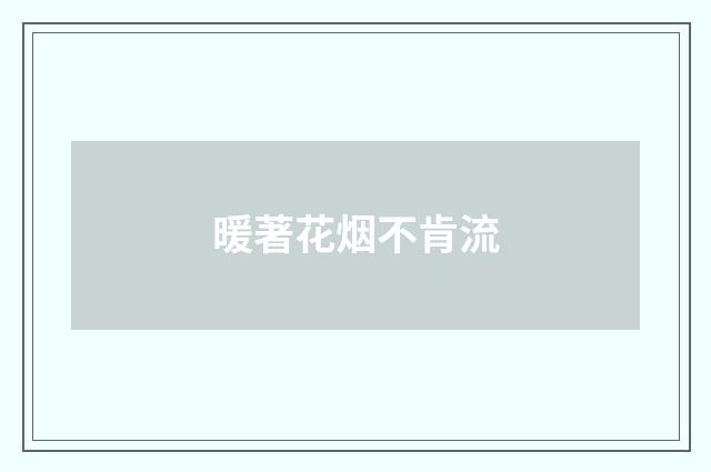 暖著花烟不肯流