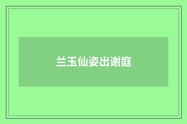 兰玉仙姿出谢庭