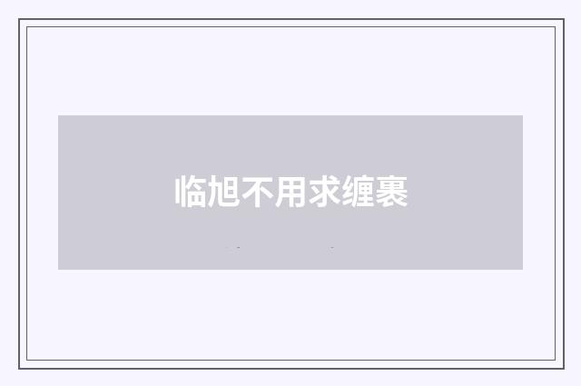 临旭不用求缠裹