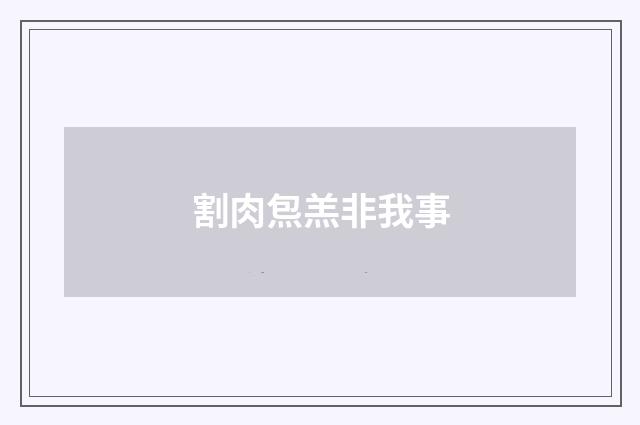 割肉炰羔非我事