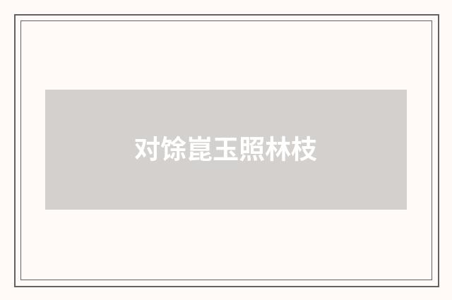 对馀崑玉照林枝