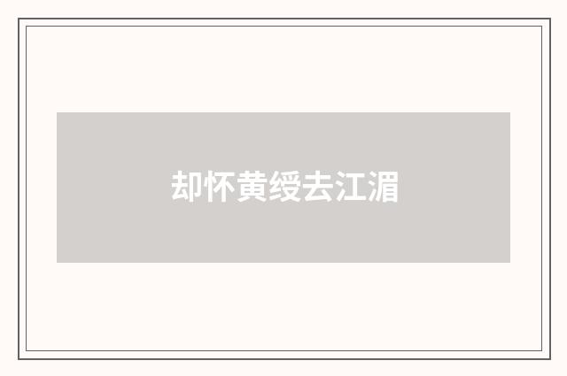 却怀黄绶去江湄