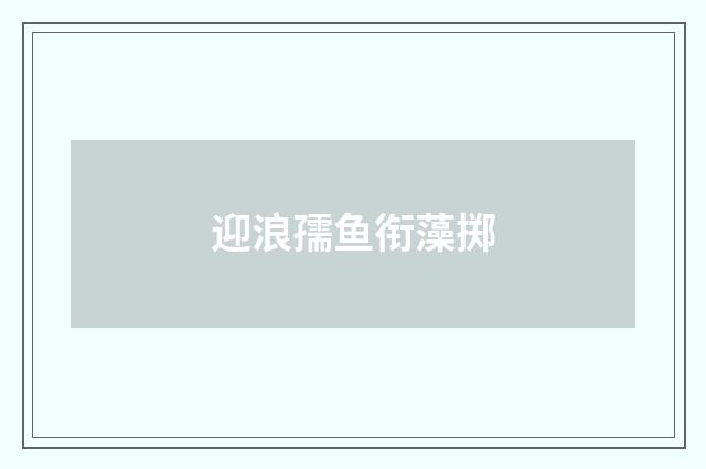迎浪孺鱼衔藻掷