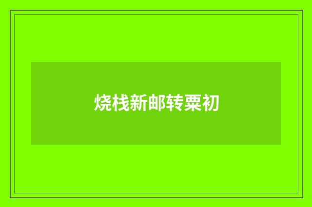 烧栈新邮转粟初