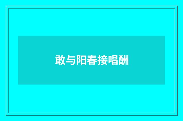 敢与阳春接唱酬
