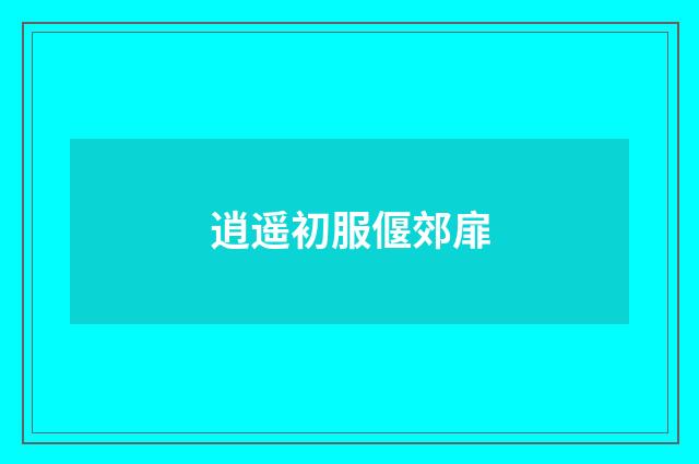 逍遥初服偃郊扉