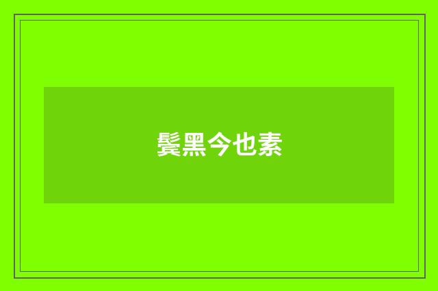 鬓黑今也素