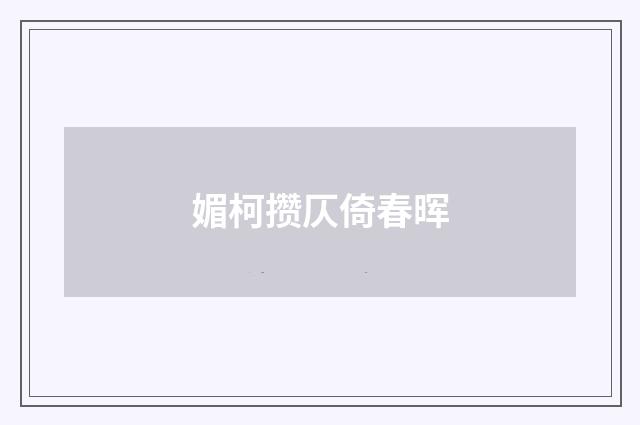 媚柯攒仄倚春晖