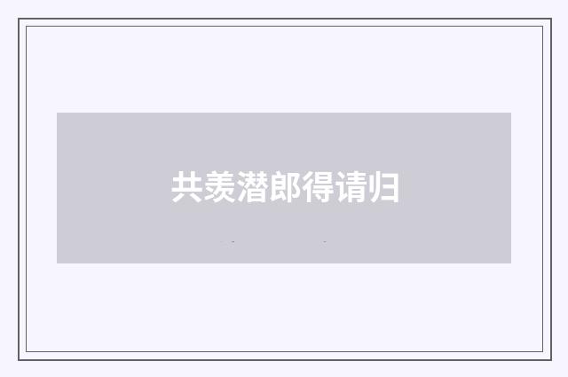 共羡潜郎得请归