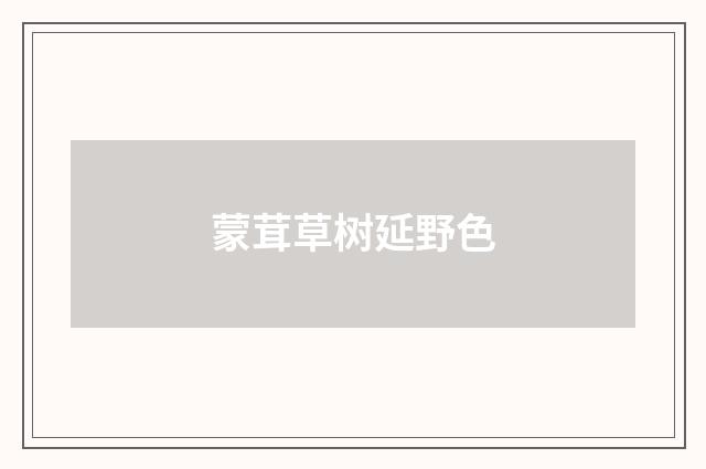 蒙茸草树延野色