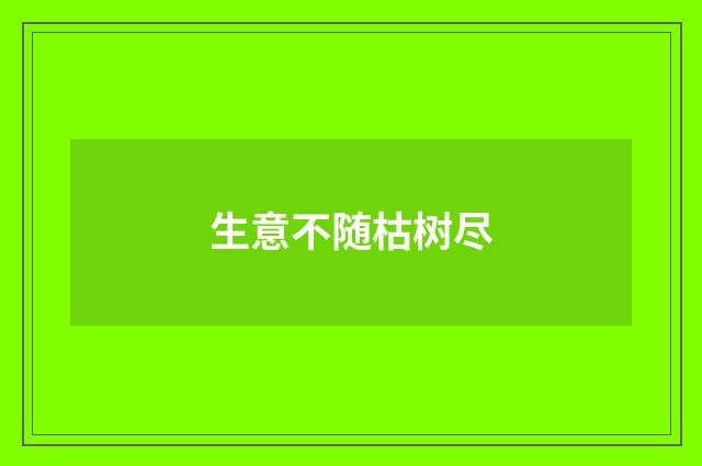 生意不随枯树尽