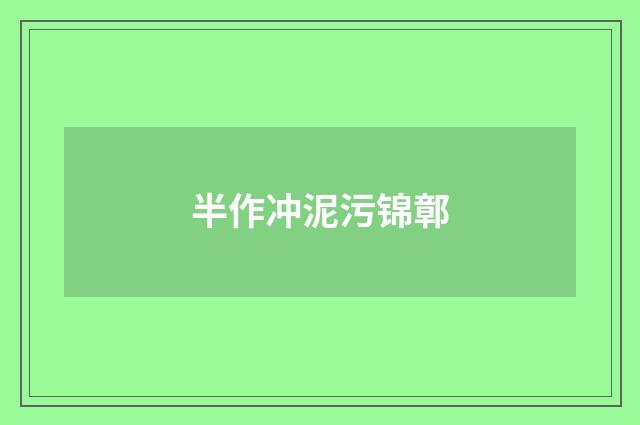半作冲泥污锦鄣