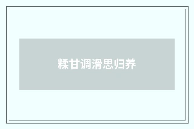 糅甘调滑思归养