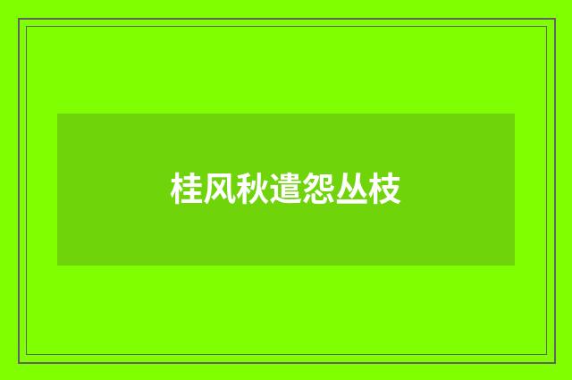 桂风秋遣怨丛枝