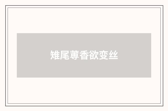 雉尾蒪香欲变丝