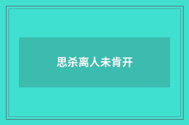 思杀离人未肯开